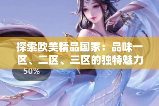 探索欧美精品国家：品味一区、二区、三区的独特魅力