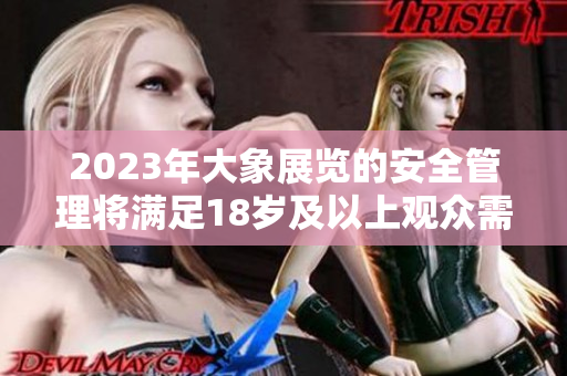 2023年大象展览的安全管理将满足18岁及以上观众需求