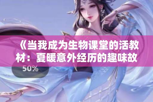 《当我成为生物课堂的活教材：夏暖意外经历的趣味故事》