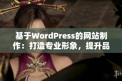 基于WordPress的网站制作：打造专业形象，提升品牌价值