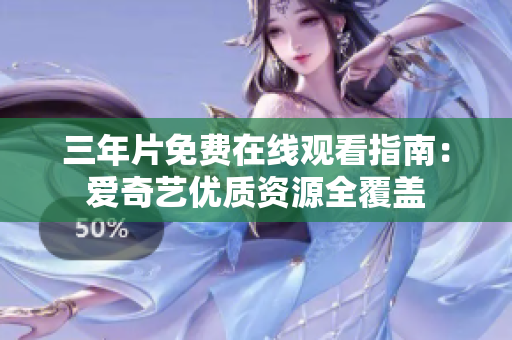 三年片免费在线观看指南：爱奇艺优质资源全覆盖