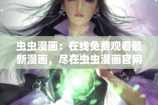 虫虫漫画：在线免费观看最新漫画，尽在虫虫漫画官网