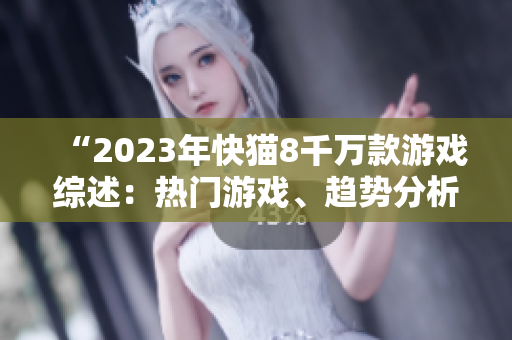 “2023年快猫8千万款游戏综述：热门游戏、趋势分析及未来展望”