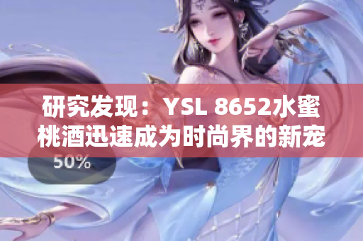研究发现：YSL 8652水蜜桃酒迅速成为时尚界的新宠