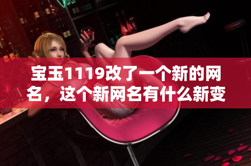 宝玉1119改了一个新的网名，这个新网名有什么新变化呢？