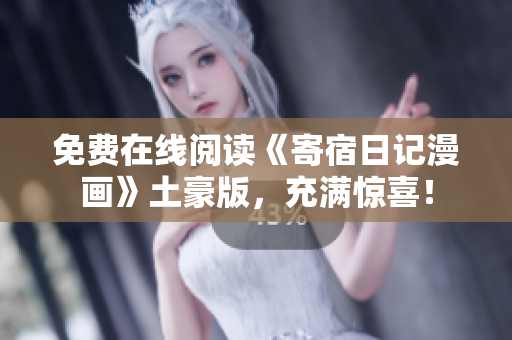 免费在线阅读《寄宿日记漫画》土豪版，充满惊喜！