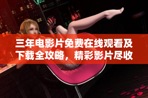 三年电影片免费在线观看及下载全攻略，精彩影片尽收眼底
