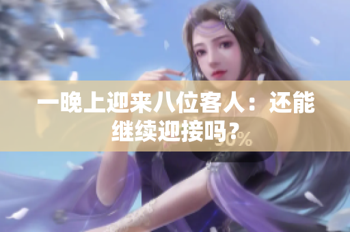 一晚上迎来八位客人：还能继续迎接吗？