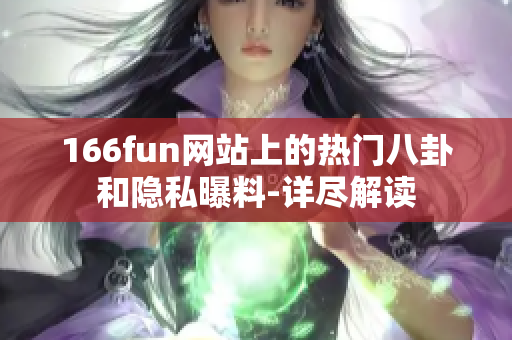 166fun网站上的热门八卦和隐私曝料-详尽解读