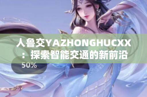 人鲁交YAZHONGHUCXX：探索智能交通的新前沿