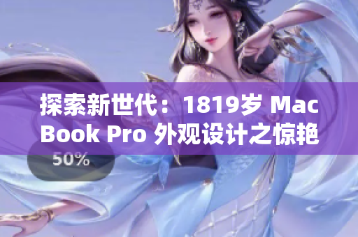探索新世代：1819岁 MacBook Pro 外观设计之惊艳再现