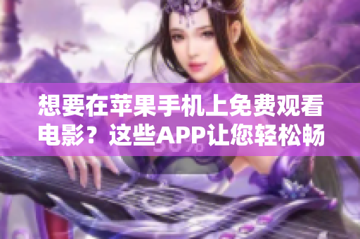 想要在苹果手机上免费观看电影？这些APP让您轻松畅享优质影片