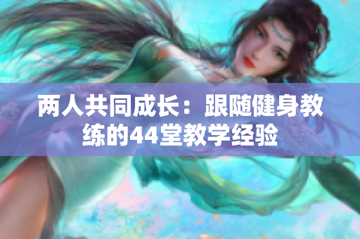 两人共同成长：跟随健身教练的44堂教学经验