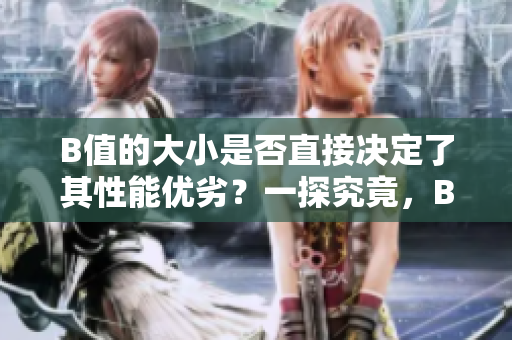 B值的大小是否直接决定了其性能优劣？一探究竟，B值大的确有其优势吗？