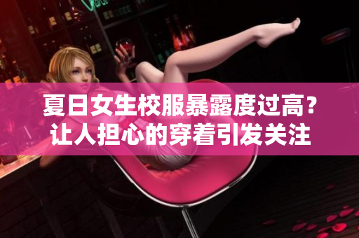 夏日女生校服暴露度过高？让人担心的穿着引发关注