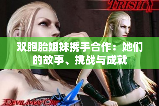 双胞胎姐妹携手合作：她们的故事、挑战与成就