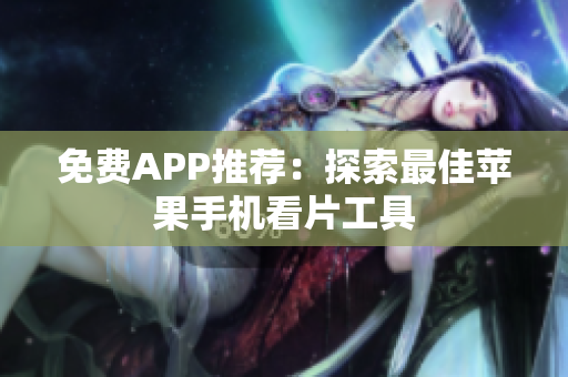 免费APP推荐：探索最佳苹果手机看片工具