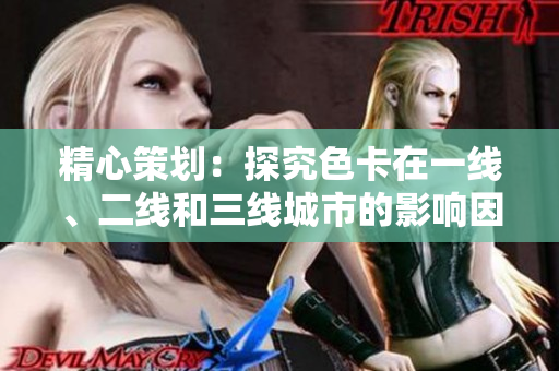 精心策划：探究色卡在一线、二线和三线城市的影响因素