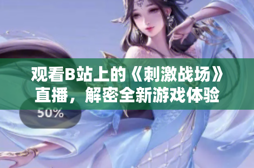 观看B站上的《刺激战场》直播，解密全新游戏体验