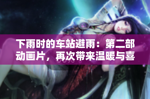下雨时的车站避雨：第二部动画片，再次带来温暖与喜悦