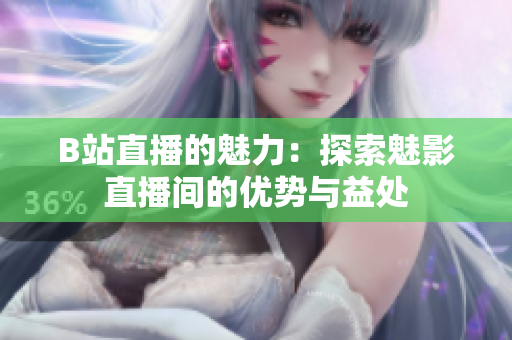 B站直播的魅力：探索魅影直播间的优势与益处