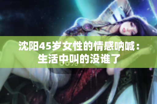 沈阳45岁女性的情感呐喊：生活中叫的没谁了