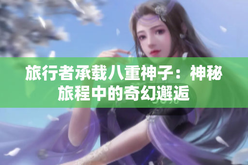 旅行者承载八重神子：神秘旅程中的奇幻邂逅