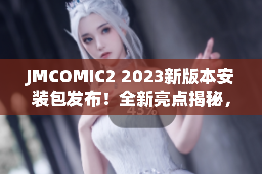 JMCOMIC2 2023新版本安装包发布！全新亮点揭秘，升级再添惊喜
