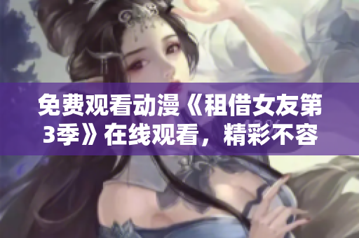 免费观看动漫《租借女友第3季》在线观看，精彩不容错过