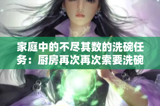 家庭中的不尽其数的洗碗任务：厨房再次再次索要洗碗