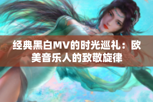 经典黑白MV的时光巡礼：欧美音乐人的致敬旋律