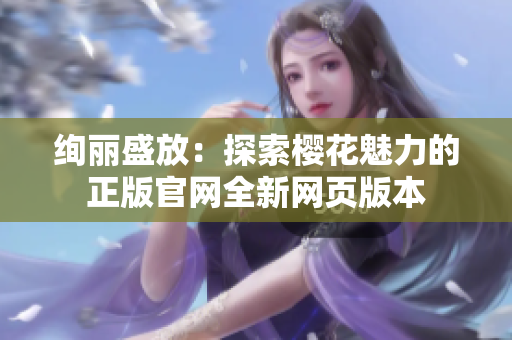 绚丽盛放：探索樱花魅力的正版官网全新网页版本