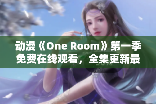 动漫《One Room》第一季免费在线观看，全集更新最新资源