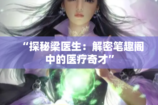 “探秘梁医生：解密笔趣阁中的医疗奇才”