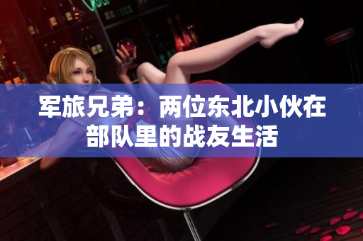 军旅兄弟：两位东北小伙在部队里的战友生活