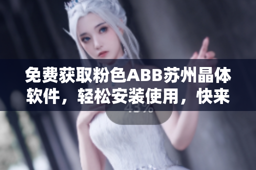 免费获取粉色ABB苏州晶体软件，轻松安装使用，快来体验吧！