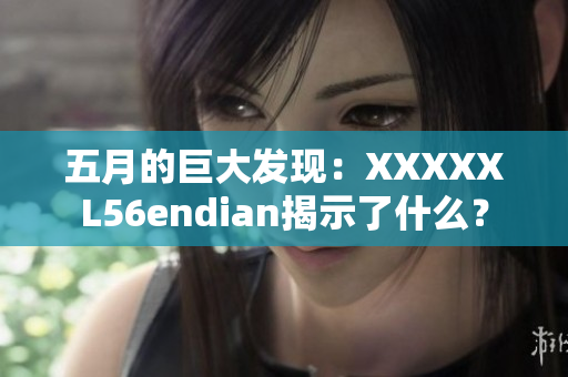 五月的巨大发现：XXXXXL56endian揭示了什么？