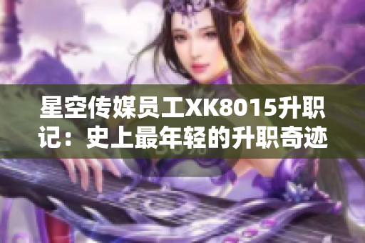 星空传媒员工XK8015升职记：史上最年轻的升职奇迹