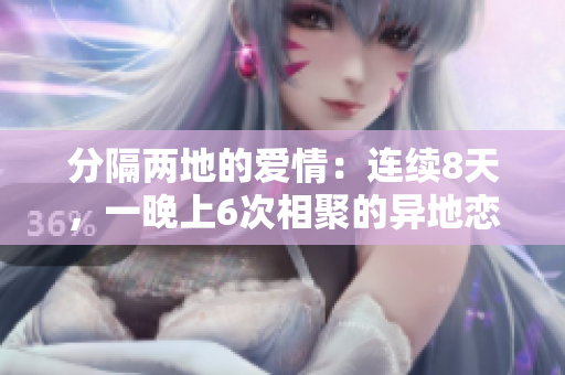 分隔两地的爱情：连续8天，一晚上6次相聚的异地恋