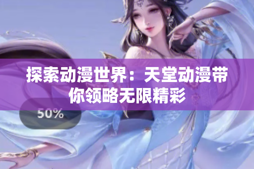 探索动漫世界：天堂动漫带你领略无限精彩