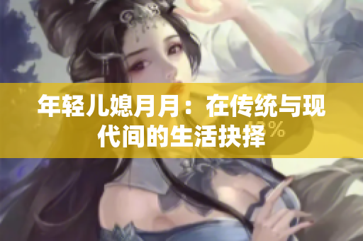 年轻儿媳月月：在传统与现代间的生活抉择