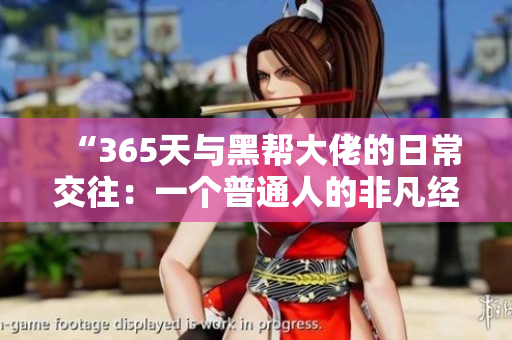 “365天与黑帮大佬的日常交往：一个普通人的非凡经历与心得”