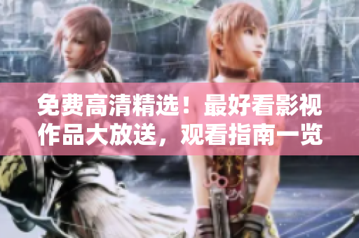 免费高清精选！最好看影视作品大放送，观看指南一览无遗
