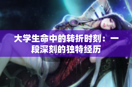 大学生命中的转折时刻：一段深刻的独特经历