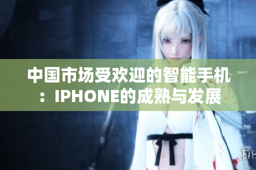中国市场受欢迎的智能手机：IPHONE的成熟与发展
