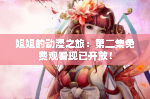 姐姐的动漫之旅：第二集免费观看现已开放！