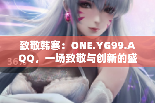 致敬韩寒：ONE.YG99.AQQ，一场致敬与创新的盛宴