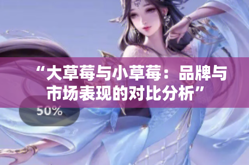 “大草莓与小草莓：品牌与市场表现的对比分析”