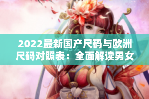 2022最新国产尺码与欧洲尺码对照表：全面解读男女装尺码对照，选衣更科学