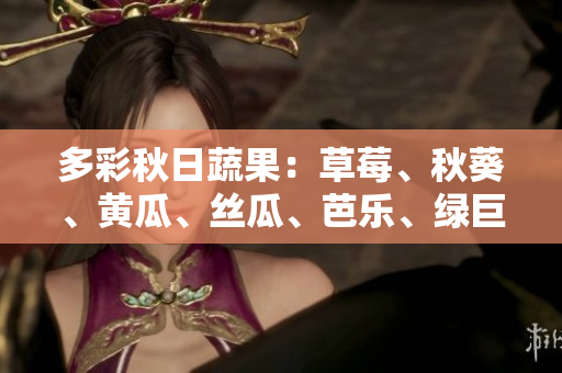 多彩秋日蔬果：草莓、秋葵、黄瓜、丝瓜、芭乐、绿巨人收获季